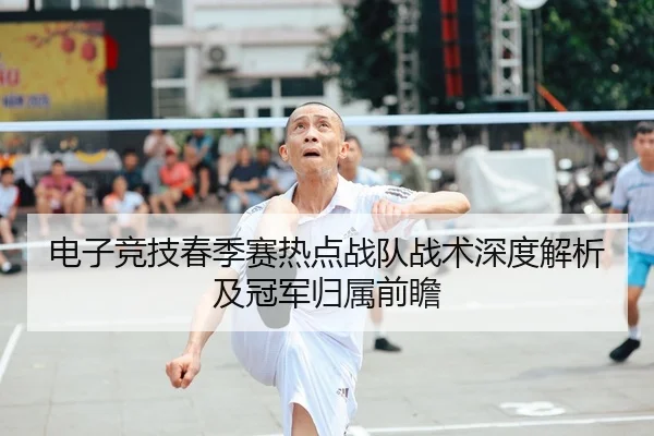 电子竞技春季赛热点战队战术深度解析及冠军归属前瞻 | LEYU SPORTS