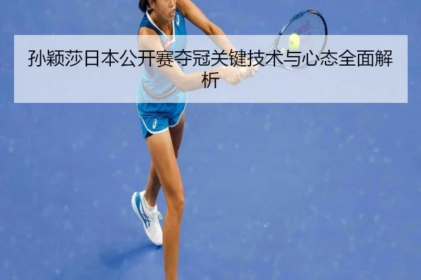 孙颖莎日本公开赛夺冠关键技术与心态全面解析 | LEYU SPORTS