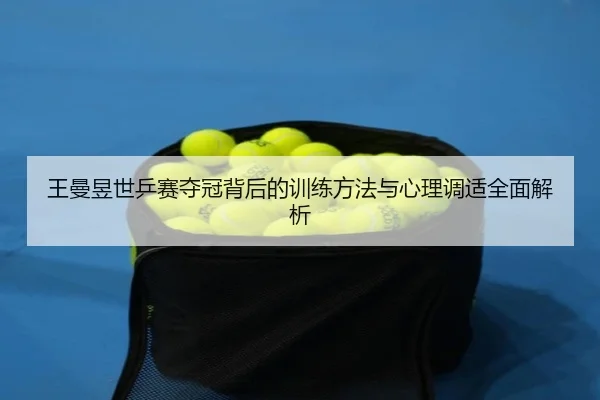 王曼昱世乒赛夺冠背后的训练方法与心理调适全面解析 | LEYU SPORTS